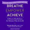Breathe, Empower, Achieve: 5-Minute Mindfulness for Women Who Do It All - Ditch the Stress Without Losing Your Edge