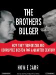 Brothers Bulger: How They Terrorized and Corrupted Boston for a Quarter Century, Howie Carr