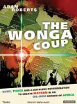 Wonga Coup: A Tale of Guns, Germs and the Steely Determination to Create Mayhem in an Oil-Rich Corner of Africa, Adam Roberts