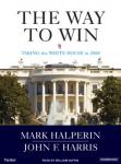 Way to Win: Clinton, Bush, Rove, and How to Take the White House in 2008, John F. Harris, Mark Halperin