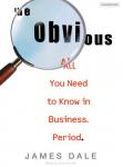 Obvious: All You Need to Know in Business. Period., James Dale