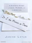If I Am Missing or Dead: A Sister's Story of Love, Murder, and Liberation, Janine Latus