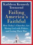 Failing America's Faithful: How Today's Churches Are Mixing God with Politics and Losing Their Way, Kathleen Kennedy Townsend