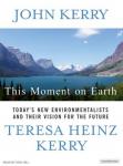 This Moment on Earth: Today's New Environmentalists and Their Vision for the Future, Teresa Heinz Kerry, John Kerry