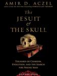 Jesuit and the Skull: Teilhard de Chardin, Evolution, and the Search for Peking Man, Amir D. Aczel