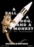 Ball, a Dog, and a Monkey: 1957---The Space Race Begins, Michael D'Antonio
