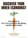 Discover Your Inner Economist: Use Incentives to Fall in Love, Survive Your Next Meeting, and Motivate Your Dentist, Tyler Cowen
