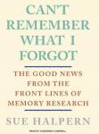 Can't Remember What I Forgot: The Good News from the Frontlines of Memory Research, Sue Halpern