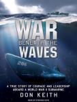 War Beneath the Waves: A True Story of Courage and Leadership Aboard a World War II Submarine Audiobook