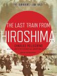 Last Train from Hiroshima: The Survivors Look Back, Charles Pellegrino