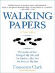 Walking Papers: The Accident That Changed My Life, and the Business That Got Me Back on My Feet, Francesco Clark