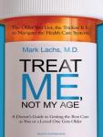 Treat Me, Not My Age: A Doctor's Guide to Getting the Best Care as You or a Loved One Gets Older, Mark Lachs, M.D.