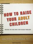 How to Raise Your Adult Children: Because Big Kids Have Even Bigger Problems, Susan Ende, Gail Parent