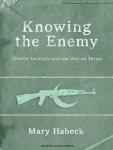 Knowing the Enemy: Jihadist Ideology and the War on Terror, Mary Habeck