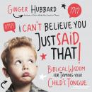 I Can't Believe You Just Said That!: Biblical Wisdom for Taming Your Child's Tongue Audiobook