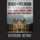 Jesus Greater Than Religion: Why He Is So Much Better Than Trying Harder, Doing More, and Being Good Audiobook