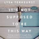 It's Not Supposed to Be This Way: Finding Unexpected Strength When Disappointments Leave You Shattered, Lysa Terkeurst