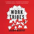 Work Tribes: The Surprising Secret to Breakthrough Performance, Astonishing Results, and Keeping Tea Audiobook