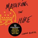 Mastering the Hire: 12 Strategies to Improve Your Odds of Finding the Best Hire Audiobook