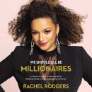 We Should All Be Millionaires: A Woman’s Guide to Earning More, Building Wealth, and Gaining Economic Power, Rachel Rodgers