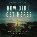 How Did I Get Here?: Finding Your Way Back to God When Everything is Pulling You Away Audiobook