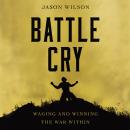 Battle Cry: Waging and Winning the War Within, Jason Wilson