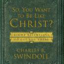 So, You Want To Be Like Christ?: Eight Essentials to Get You There Audiobook