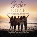 Sister Roar: Claim Your Authentic Voice, Embrace Real Freedom, and Discover True Sisterhood Audiobook