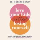 Love Your Kids Without Losing Yourself: 5 Steps to Banish Guilt and Beat Burnout When You Already Ha Audiobook