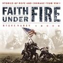 Faith Under Fire: Stories of Hope and Courage from World War II