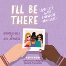I'll Be There (And Let's Make Friendship Bracelets): A Girl's Guide to Making and Keeping Real-Life  Audiobook