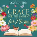 Grace for the Moment for Moms: Inspirational Thoughts of Encouragement and Appreciation for Moms (A  Audiobook