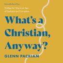 What's a Christian, Anyway?: Finding Our Way in an Age of Confusion and Corruption Audiobook
