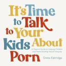 It's Time to Talk to Your Kids About Porn: A Parent's Guide to Helping Children and Teens Develop Se Audiobook