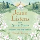 Jesus Listens--for Lent and Easter, with Full Scriptures: Prayers for the Season Audiobook
