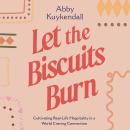 Cover of Let the Biscuits Burn: Cultivating Real-Life Hospitality in a World Craving Connection