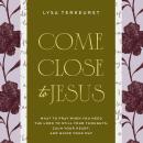 Come Close to Jesus: What to Pray When You Need the Lord to Still Your Thoughts, Calm Your Heart, an Audiobook