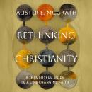 Rethinking Christianity: A Thoughtful Guide to a Life-Changing Faith Audiobook