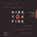 Kiss the Fire: 7 Ways to Get Back Up When You Want to Give Up Audiobook