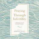 Praying Through Infertility: A 90-Day Devotional for Men and Women Audiobook