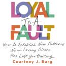 Loyal to a Fault: How to Establish New Patterns When Loving Others Has Left You Hurting Audiobook