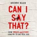 Can I Say That?: How Unsafe Questions Lead Us to the Real God Audiobook