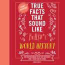 True Facts That Sound Like Bull$#*t: World History: 500 Preposterous Facts They Definitely Didn’t Te Audiobook