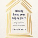 Making Home Your Happy Place: A Real-Life Guide to Decluttering Without the Overwhelm Audiobook