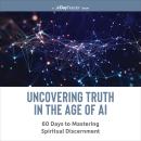 Uncovering Truth in the Age of AI: 60 Days to Mastering Spiritual Discernment Audiobook