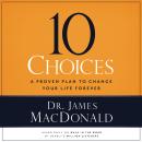 10 Choices: A Proven Plan to Change Your Life Forever, James MacDonald