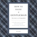 How to Raise a Gentleman Revised and Expanded: A Civilized Guide to Helping Your Son Through His Unc Audiobook