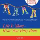 Life Is Short - Wear Your Party Pants: Ten Simple Truths that Lead to an Amazing Life Audiobook