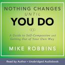 Nothing Changes Until You Do: A Guide to Self-Compassion and Getting Out of Your Own Way