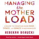 Managing the Motherload: A Guide to Creating More Ease, Space, and Grace in Motherhood Audiobook